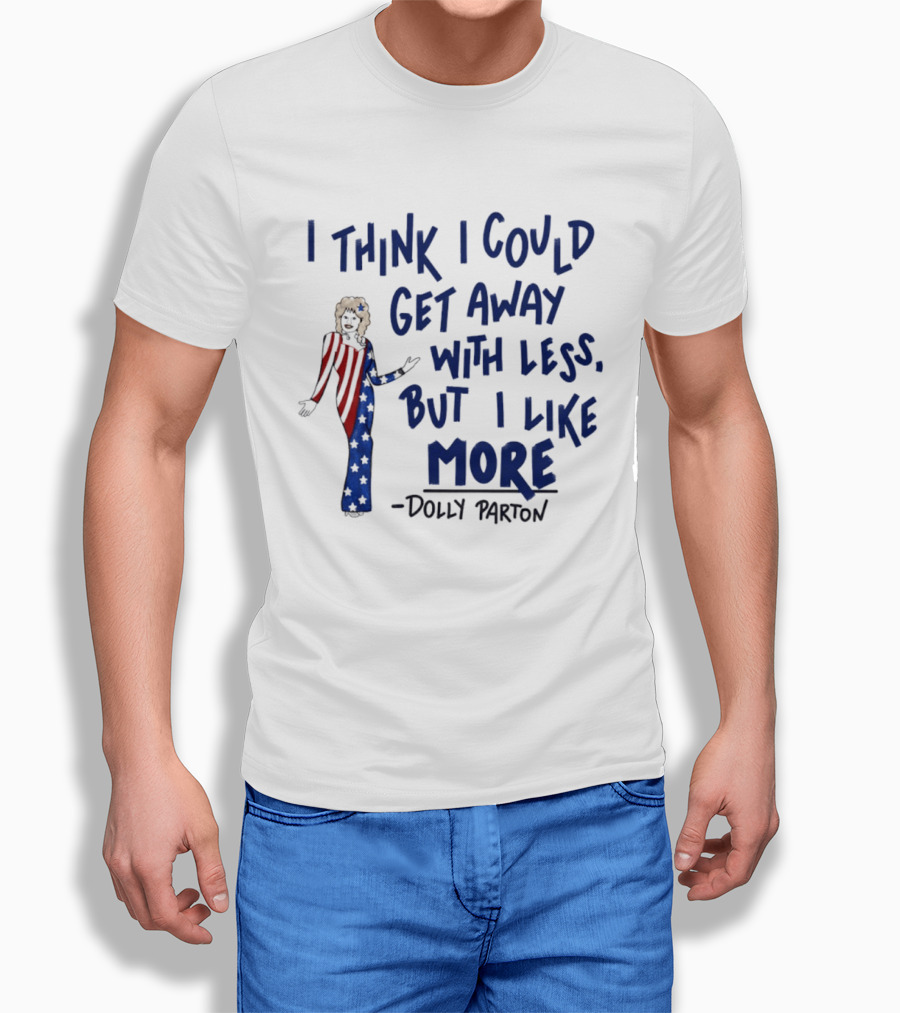 I Think I Could Get Away With Less But I Like More Dolly Parton T-Shirt