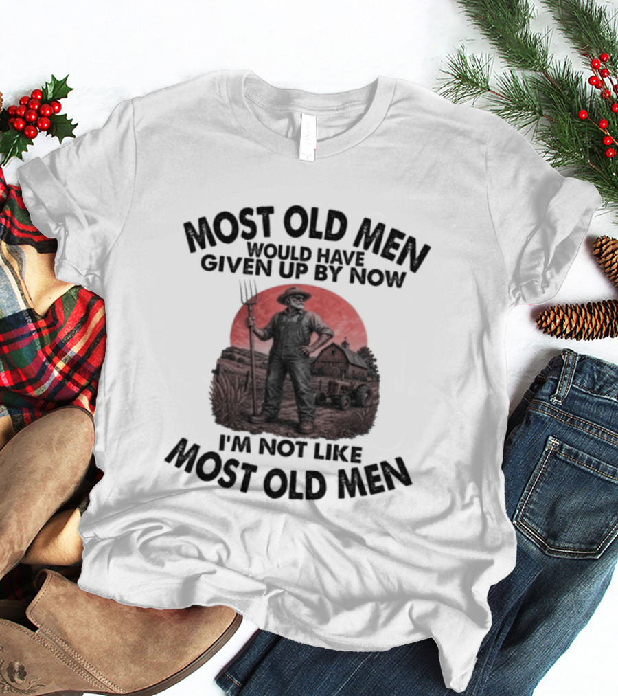 Farmer Most Old Men Would Have Given Up By Now I'm Not Like Most Old Men T-Shirt