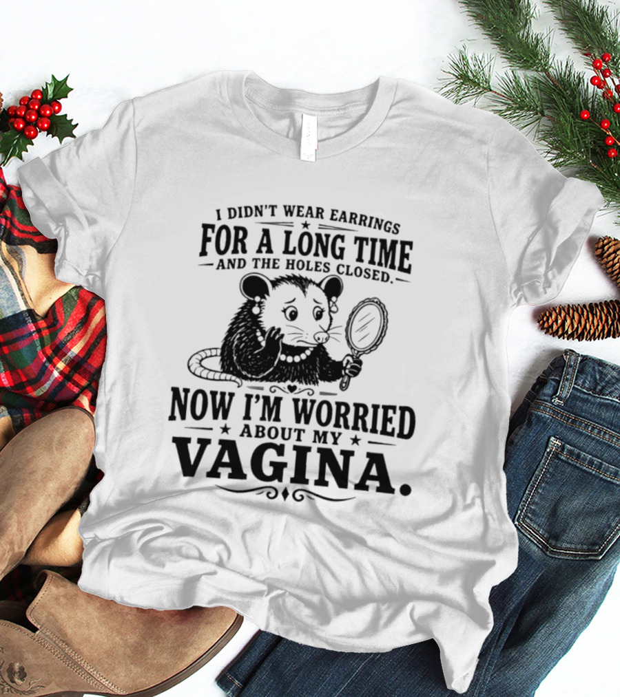 I Didn't Wear Earrings For A Long Time And The Holes Closed Now I'm Worried About My Vagina Possum With Mirror T-Shirt