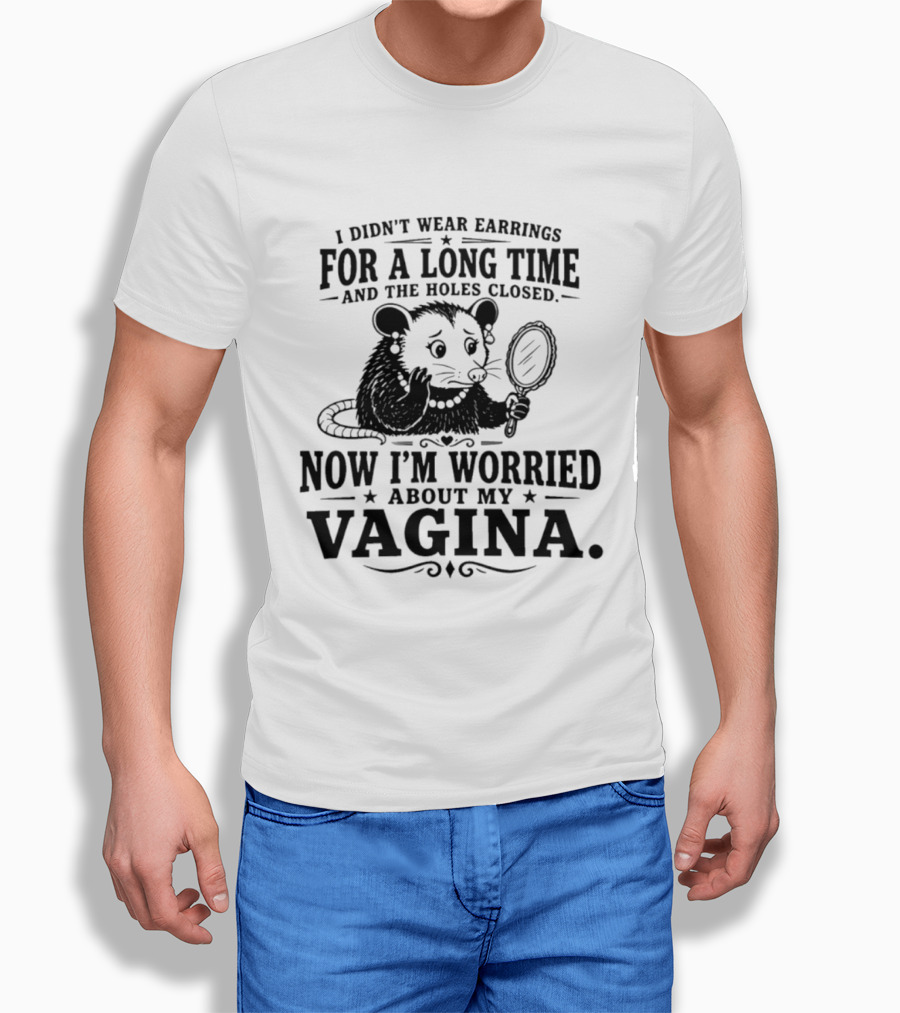 I Didn't Wear Earrings For A Long Time And The Holes Closed Now I'm Worried About My Vagina Possum With Mirror T-Shirt
