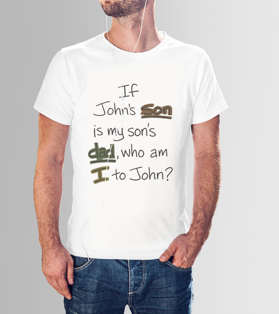 Who Am I To John If John's Son Is My Son's Dad T-Shirt