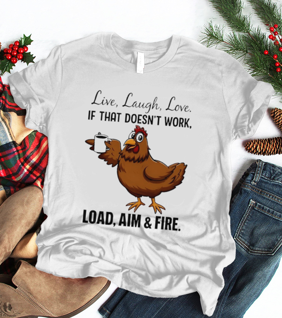 Live Laugh Love If That Doesn't Work Load Aim And Fire Chicken With Coffee Cup T-Shirt
