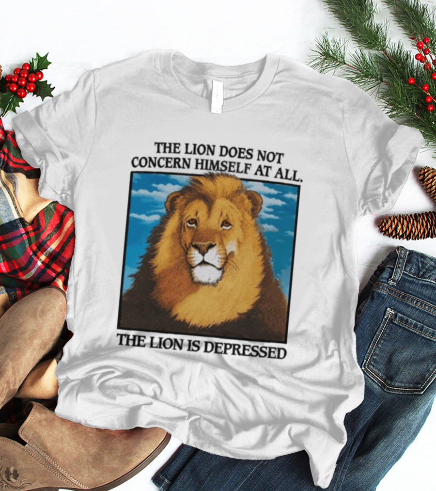 The Lion Does Not Concern Himself The Lion Is Depressed T-Shirt
