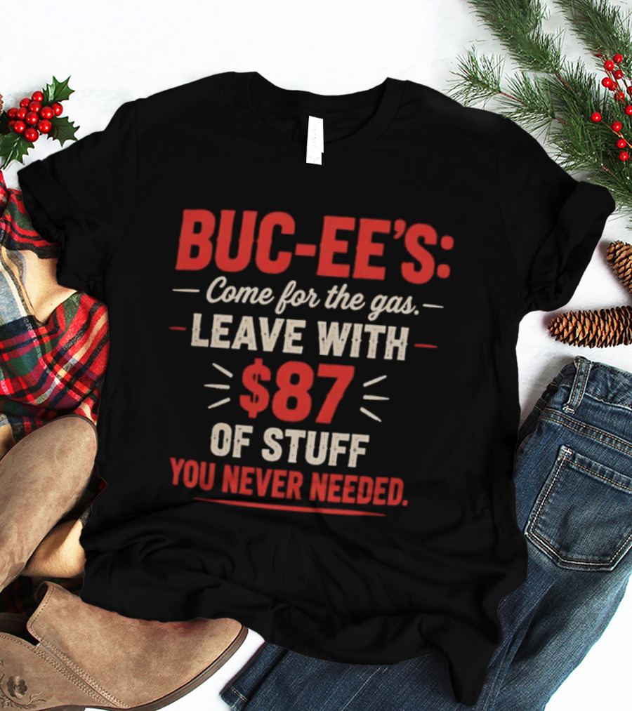 Buc Ee's Come For The Gas Leave With $87 Of Stuff You Never Needed T-Shirt