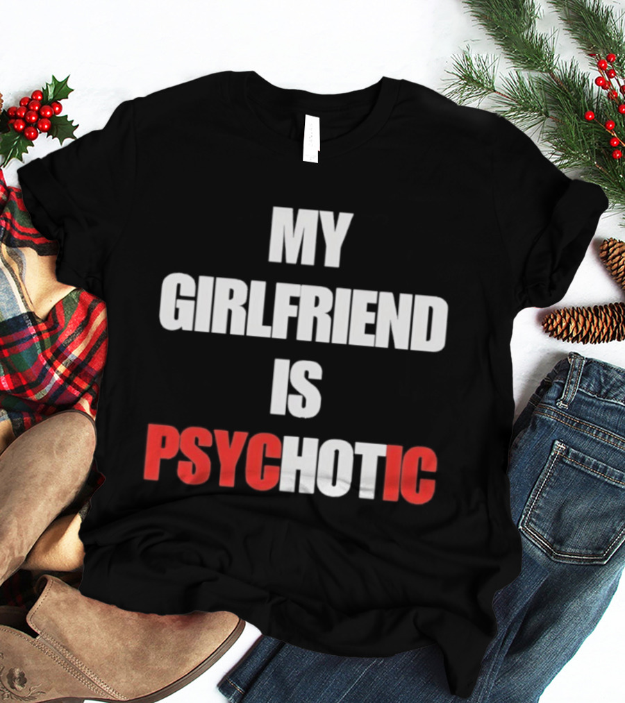 My Girlfriend Is Psychotic Psyc IC T-Shirt