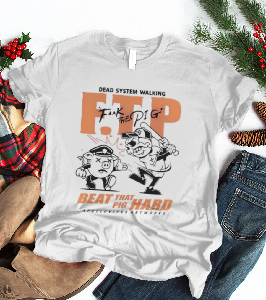 Dead System Walking FTP F K The Pig Beat That Pig Hard Apolloviper Artworks T-Shirt