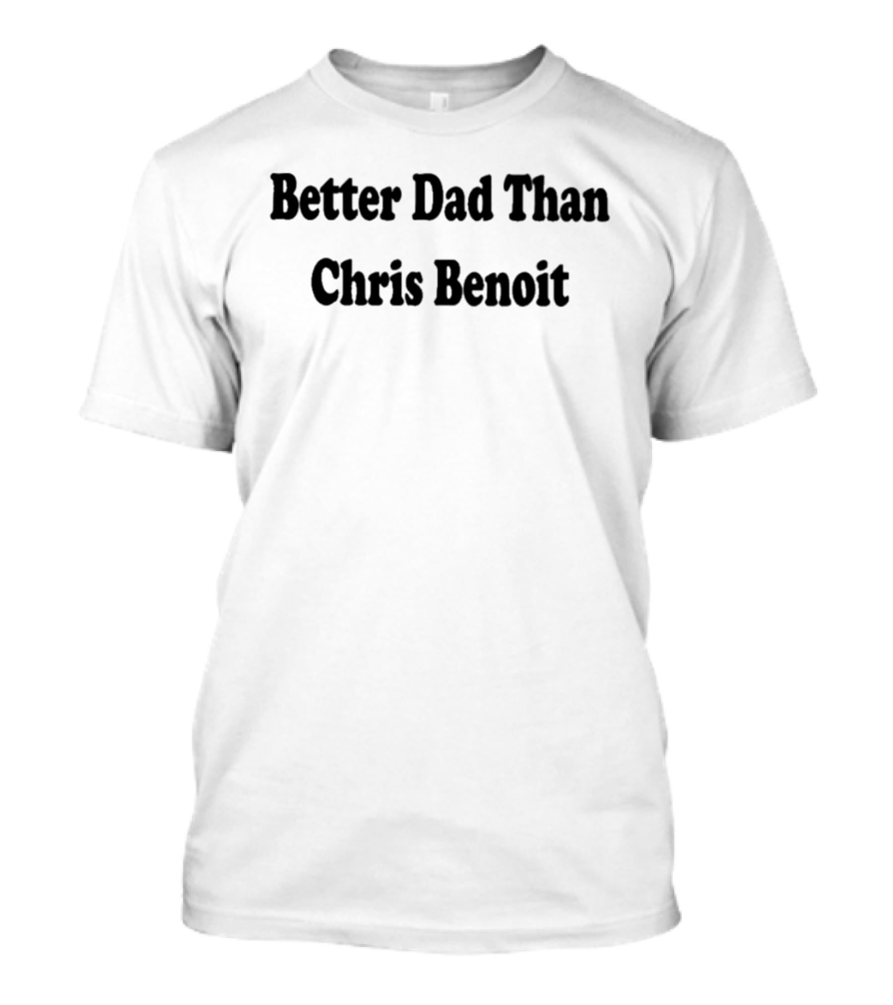 Better Dad Than Chris Benoit T-Shirt
