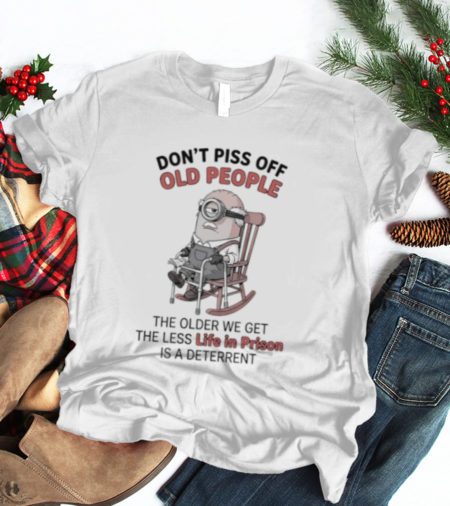 Original Minions Don't Piss Off Old People The Older We Get The Less Life In Prison Is A Deterrent T-Shirt