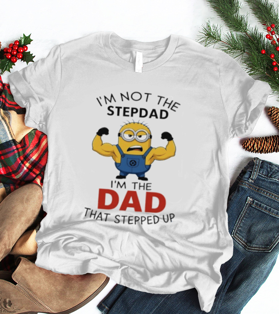 I'm Not The Stepdad I'm The Dad That Stepped Up Minions T-Shirt