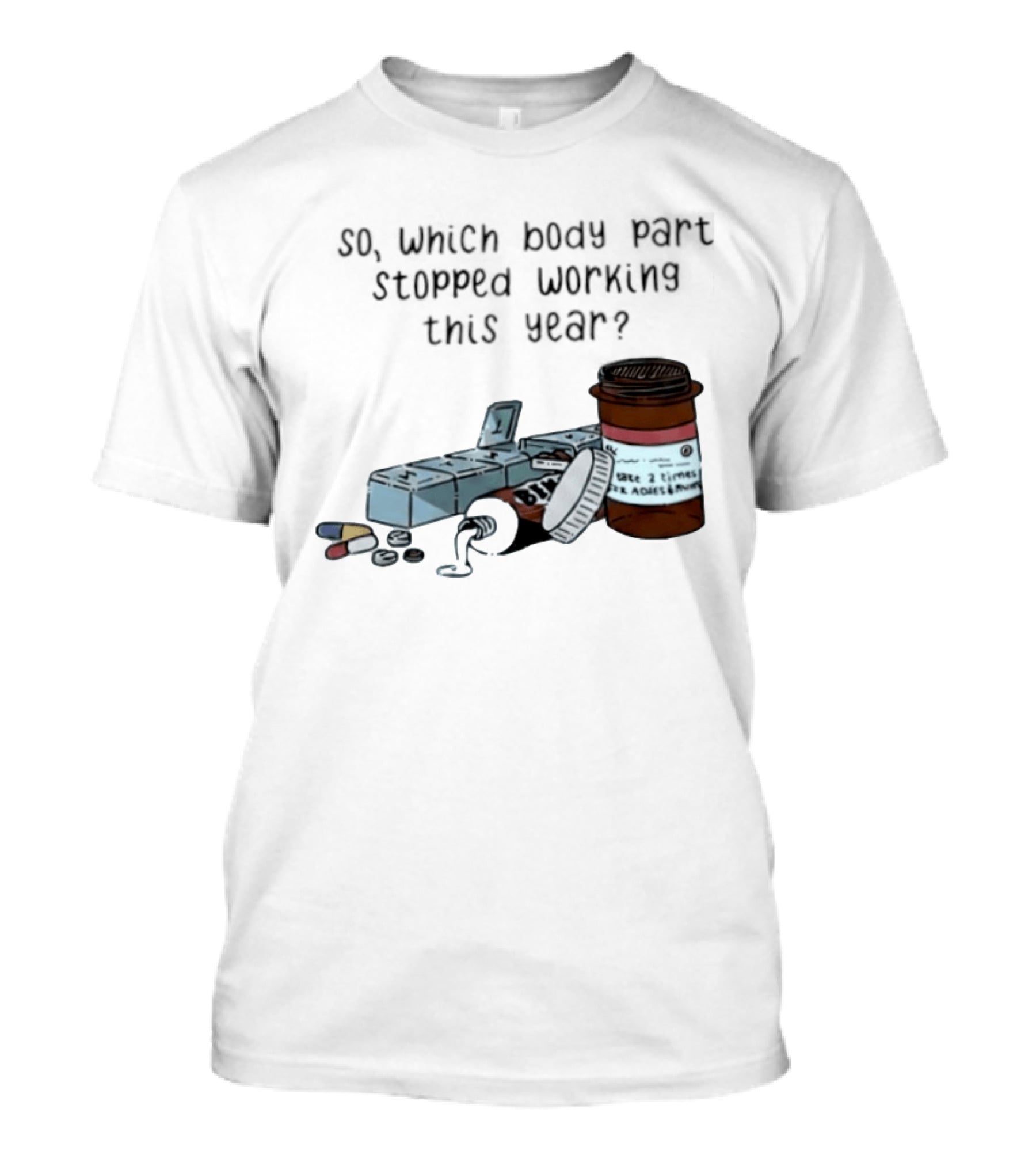 So Which Body Part Stopped Working This Year With Pill Organizer And Prescription Bottles T-Shirt