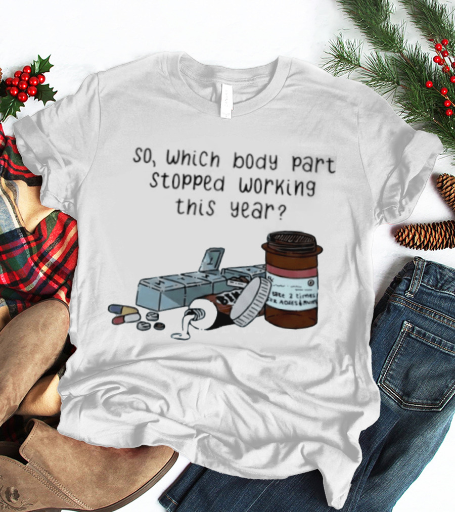 So Which Body Part Stopped Working This Year With Pill Organizer And Prescription Bottles T-Shirt
