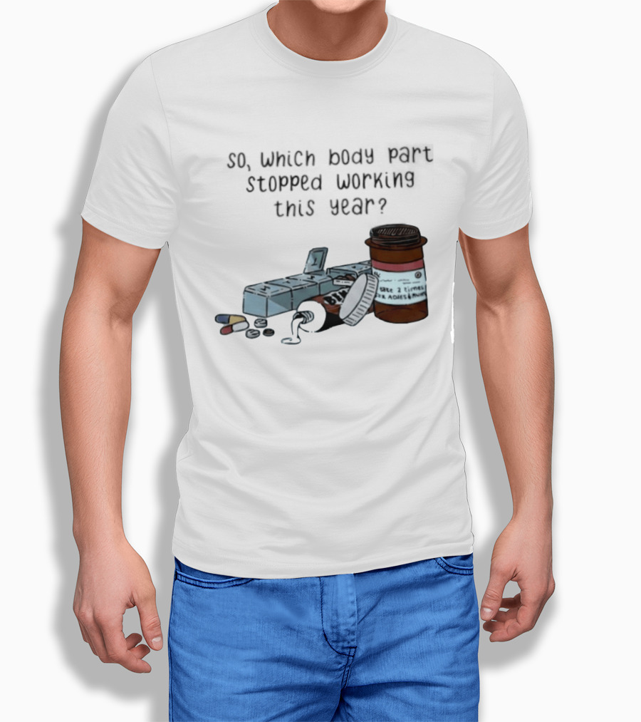So Which Body Part Stopped Working This Year With Pill Organizer And Prescription Bottles T-Shirt