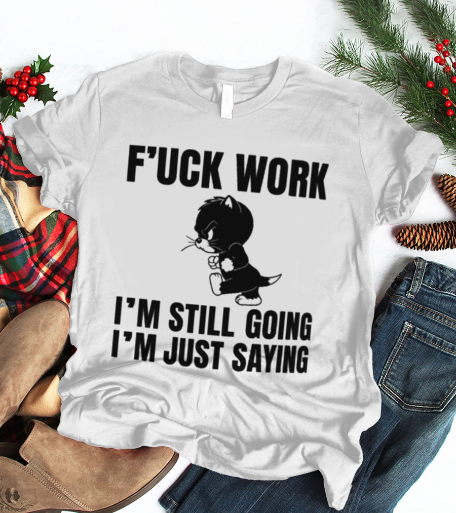 F'uck Work I'm Still Going I'm Just Saying Cat T-Shirt
