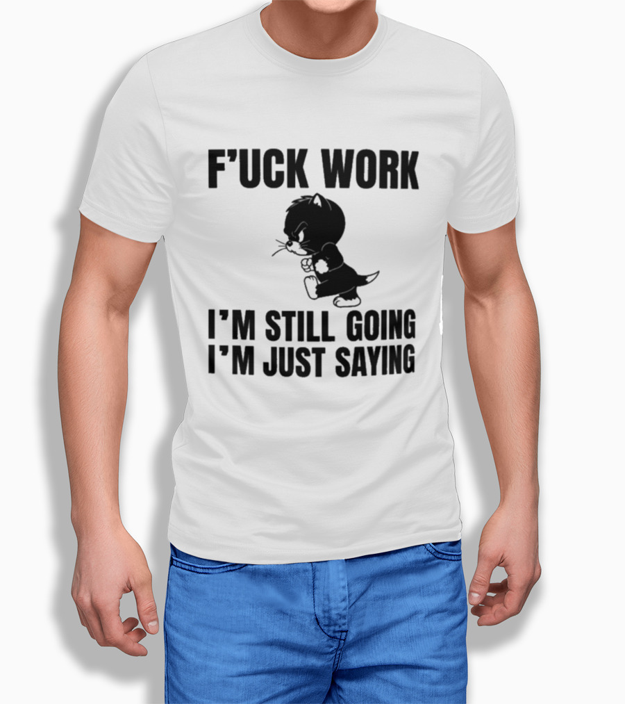 F'uck Work I'm Still Going I'm Just Saying Cat T-Shirt