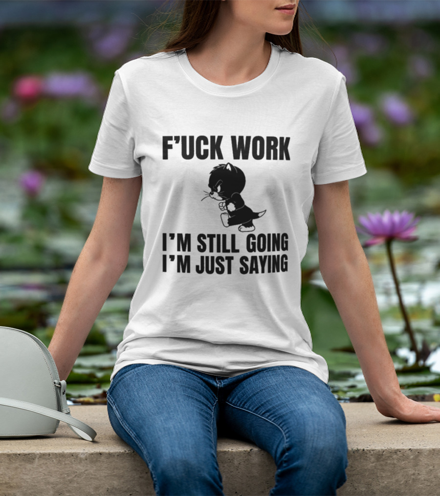 F'uck Work I'm Still Going I'm Just Saying Cat T-Shirt