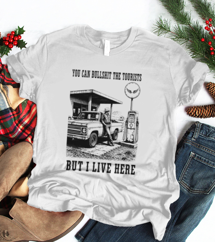 You Can Bullshit The Tourists But I Live Here Gas Station T-Shirt