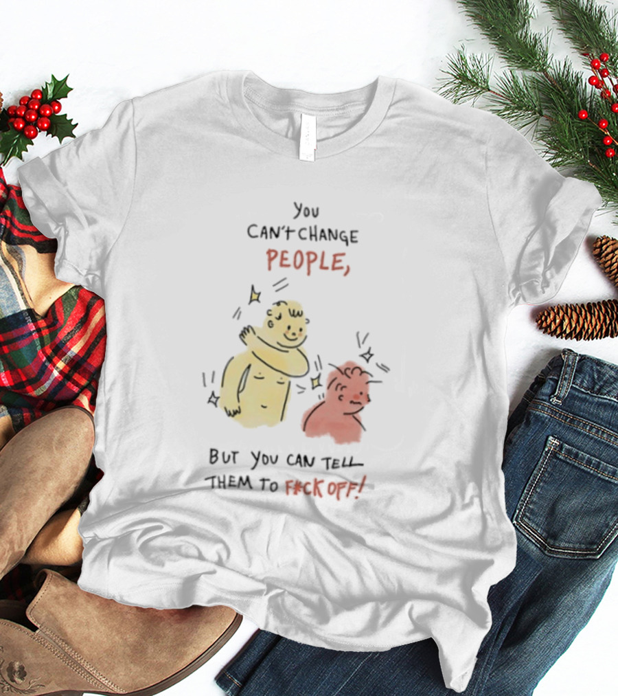 You Can't Change People, But You Can Tell Them To F Ck Off Cartoon Characters T-Shirt