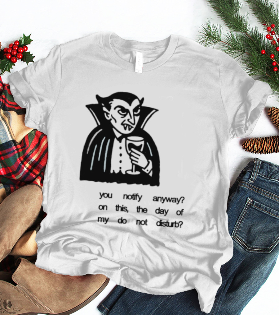 You Notify Anyway On This The Day Of My Do Not Disturb Dracula Vampire T-Shirt