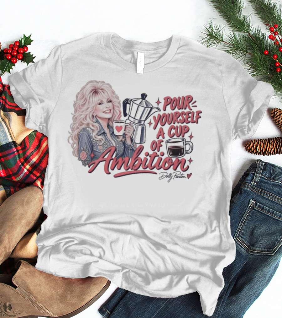Dolly Parton Pour Yourself A Cup Of Ambition Coffee T-Shirt