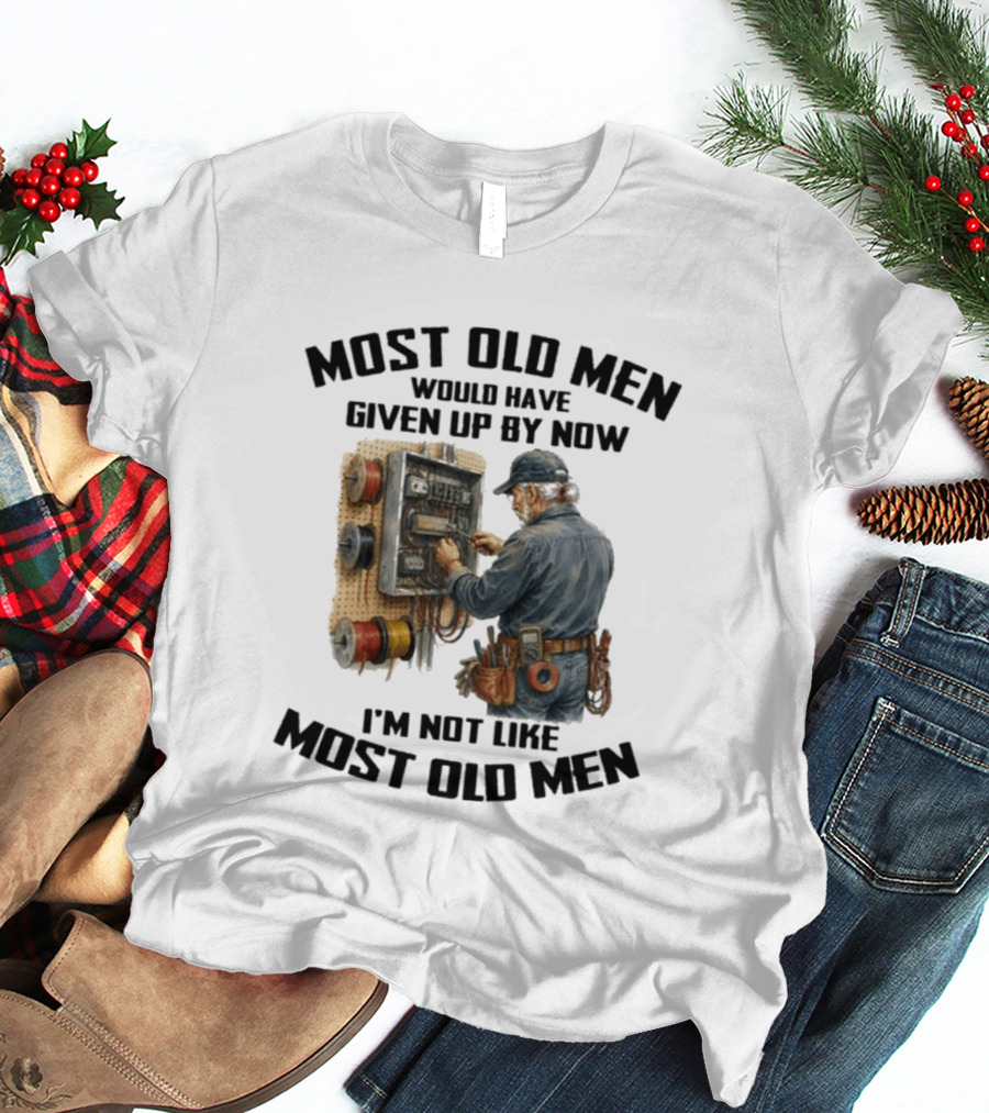 Electrician Would Have Given Up By Now I'm Not Like Most Old Men T-Shirt