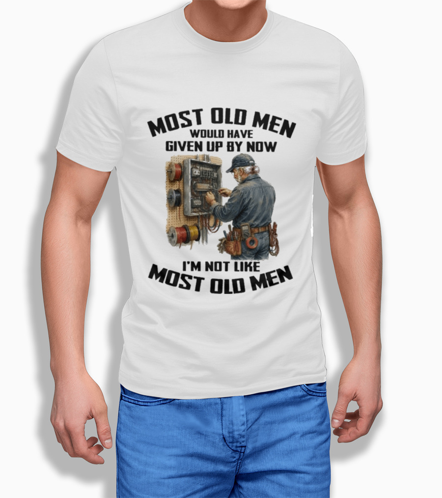 Electrician Would Have Given Up By Now I'm Not Like Most Old Men T-Shirt