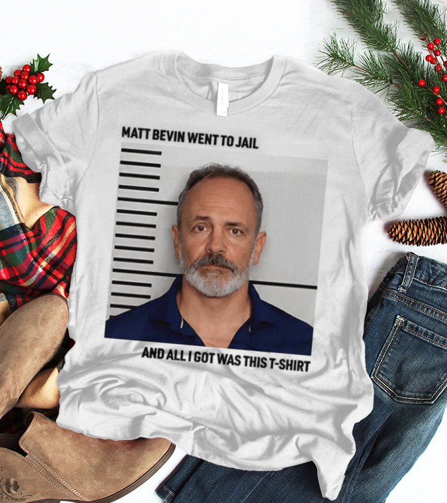 Matt Bevin Went To Jail Shot And All I Got Was This T-Shirt