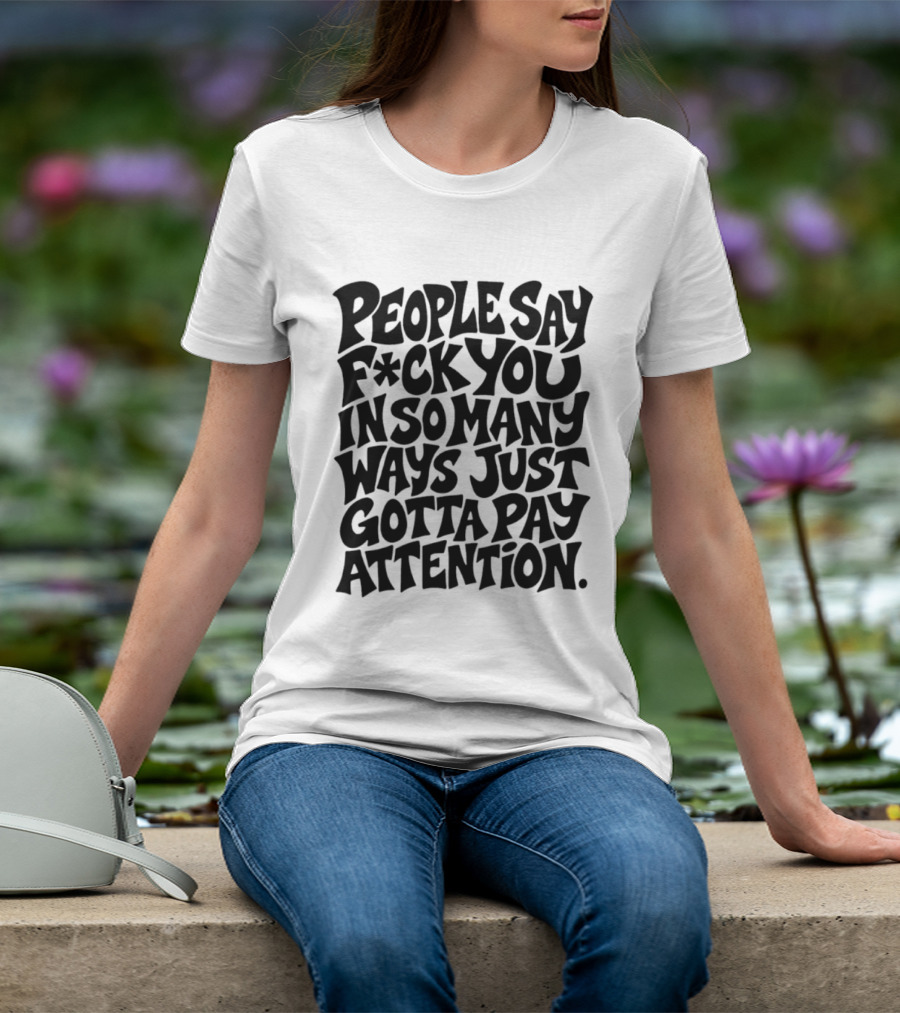 People Say F Ck You In So Many Ways Just Gotta Pay Attention T-Shirt