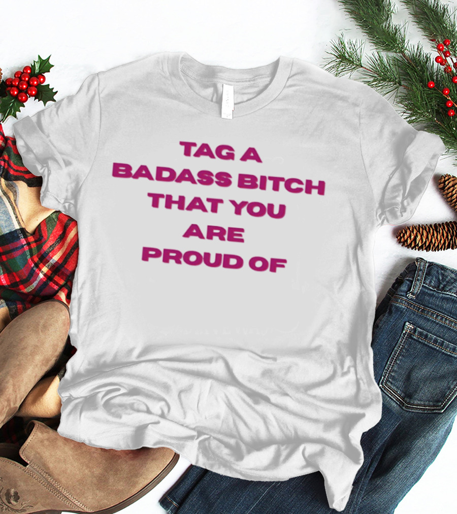 Tag A Badass Bitch That You Are Proud Of T-Shirt