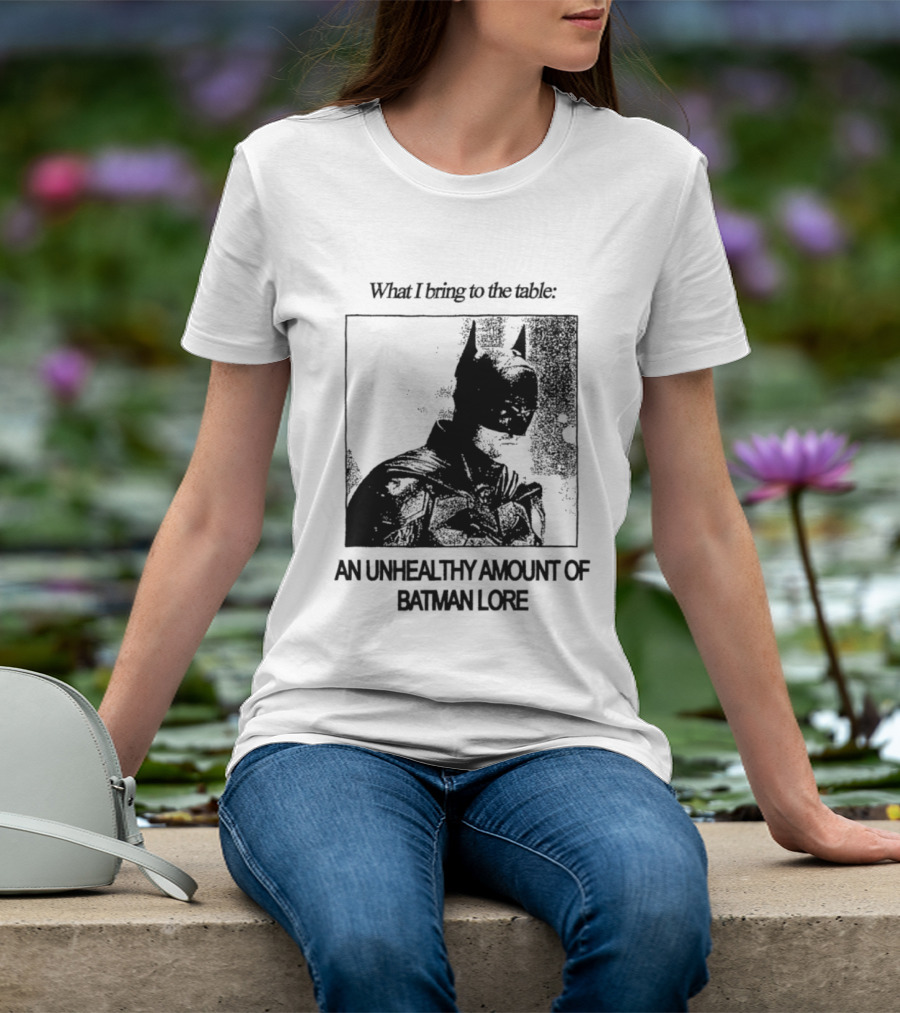 What I Bring To The Table An Unhealthy Amount Of Batman Lore T-Shirt