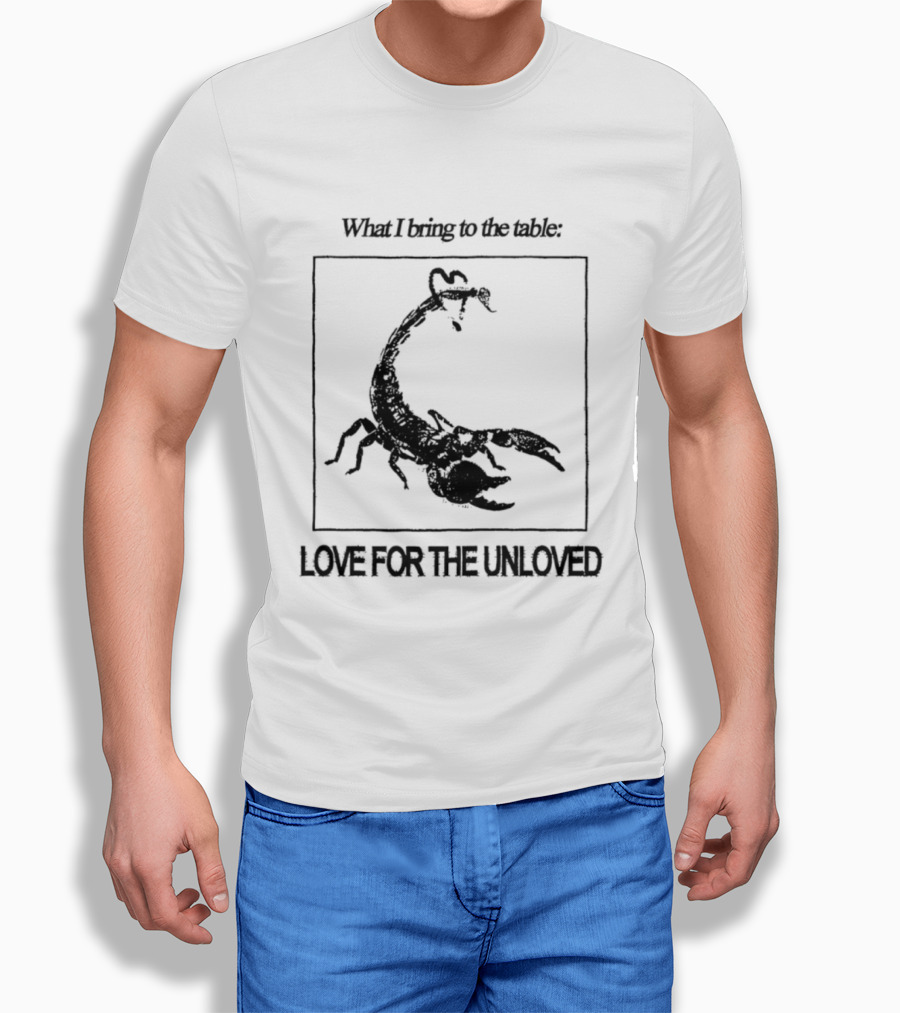 What I Bring To The Table Love For The Unloved Scorpion T-Shirt