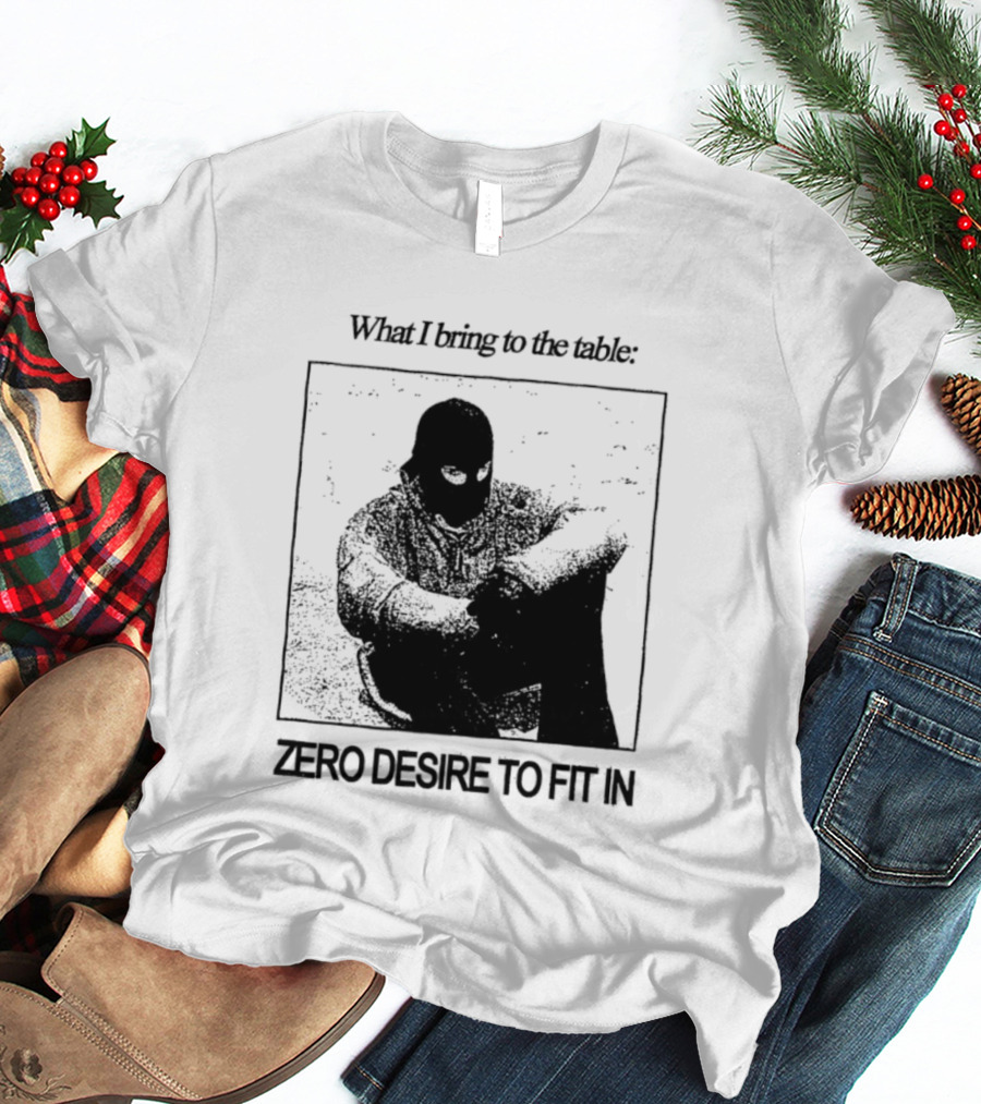 What I Bring To The Table Zero Desire To Fit In Bold Individuality T-Shirt