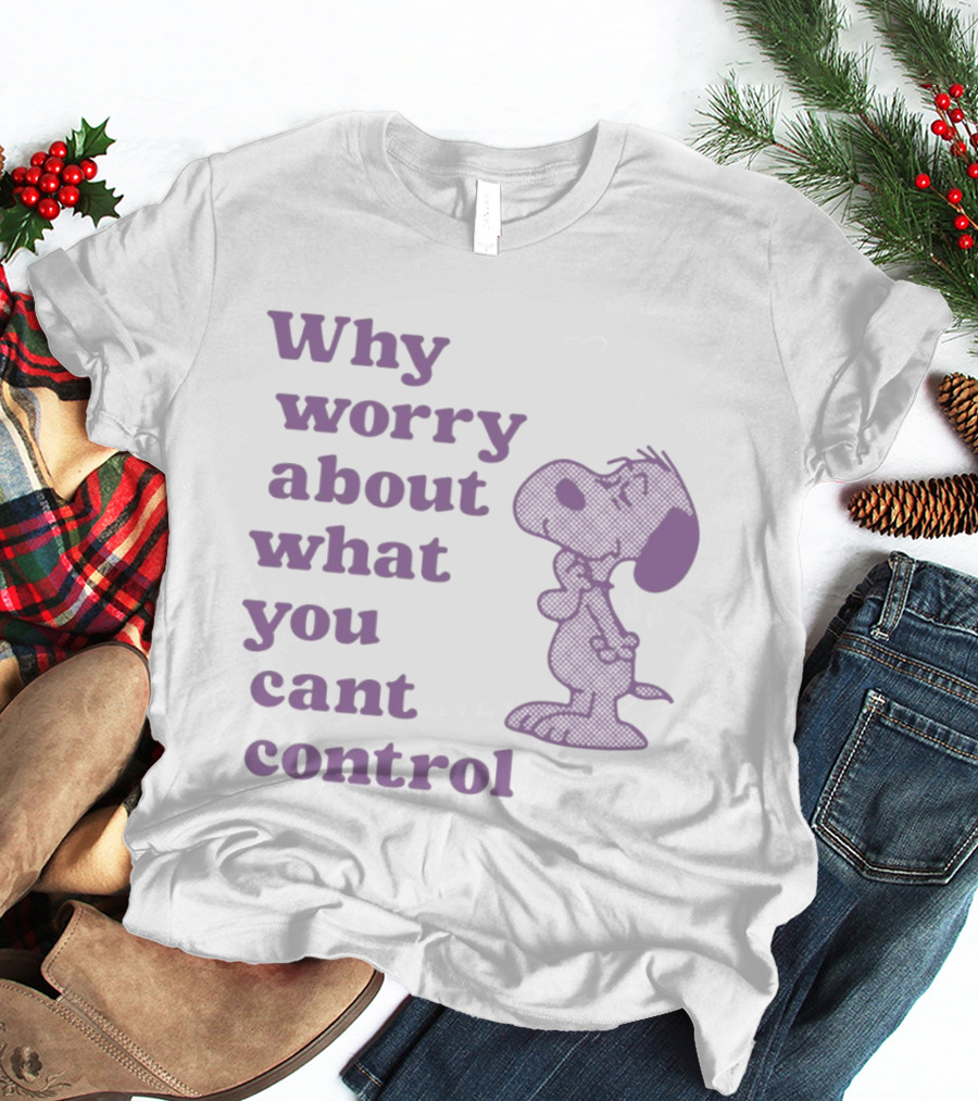 Why Worry About What You Cant Control Snoopy T-Shirt
