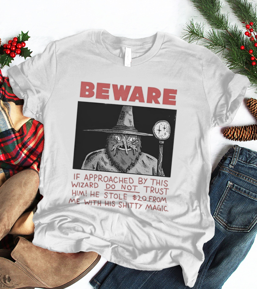 Beware If Approached By This Wizard Do Not Trust Him He Stole $20 From Me With His Shitty Magic T-Shirt
