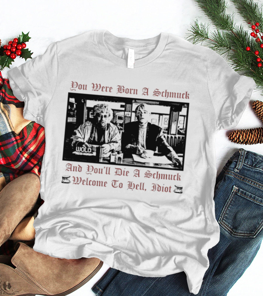 You Were Born A Schmuck And You'll Die A Schmuck Welcome To Hell Idiot T-Shirt