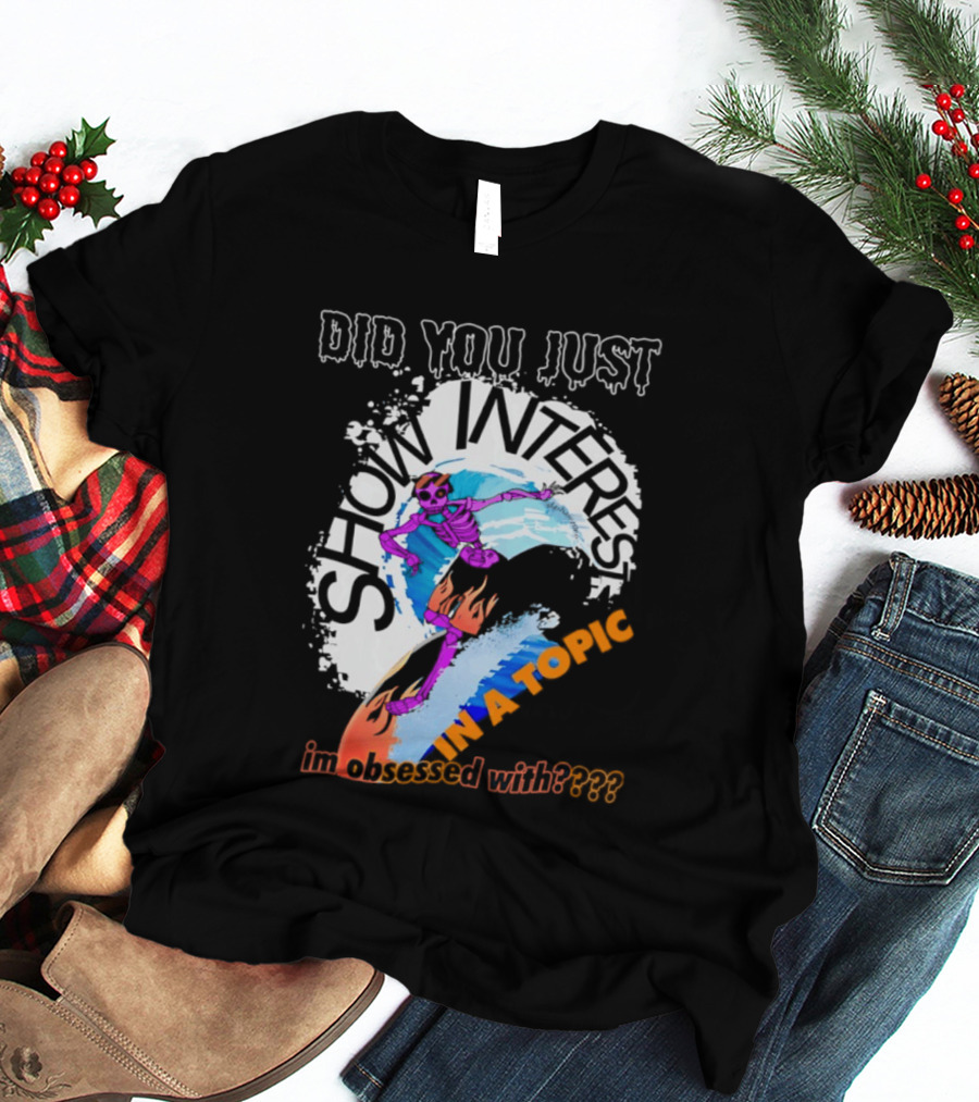Did You Just Show Interest In A Topic I'm Obsessed With Skeleton Surfing T-Shirt