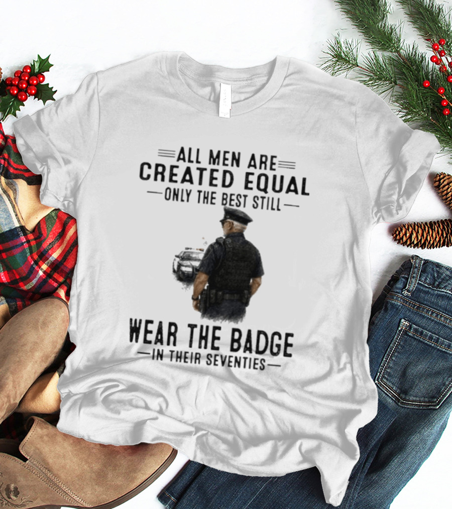 All Men Are Created Equal Only The Best Still Wear The Badge In Their Seventies T-Shirt