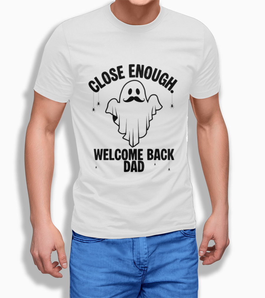 Close Enough Welcome Back Dad Ghost With Mustache T-Shirt