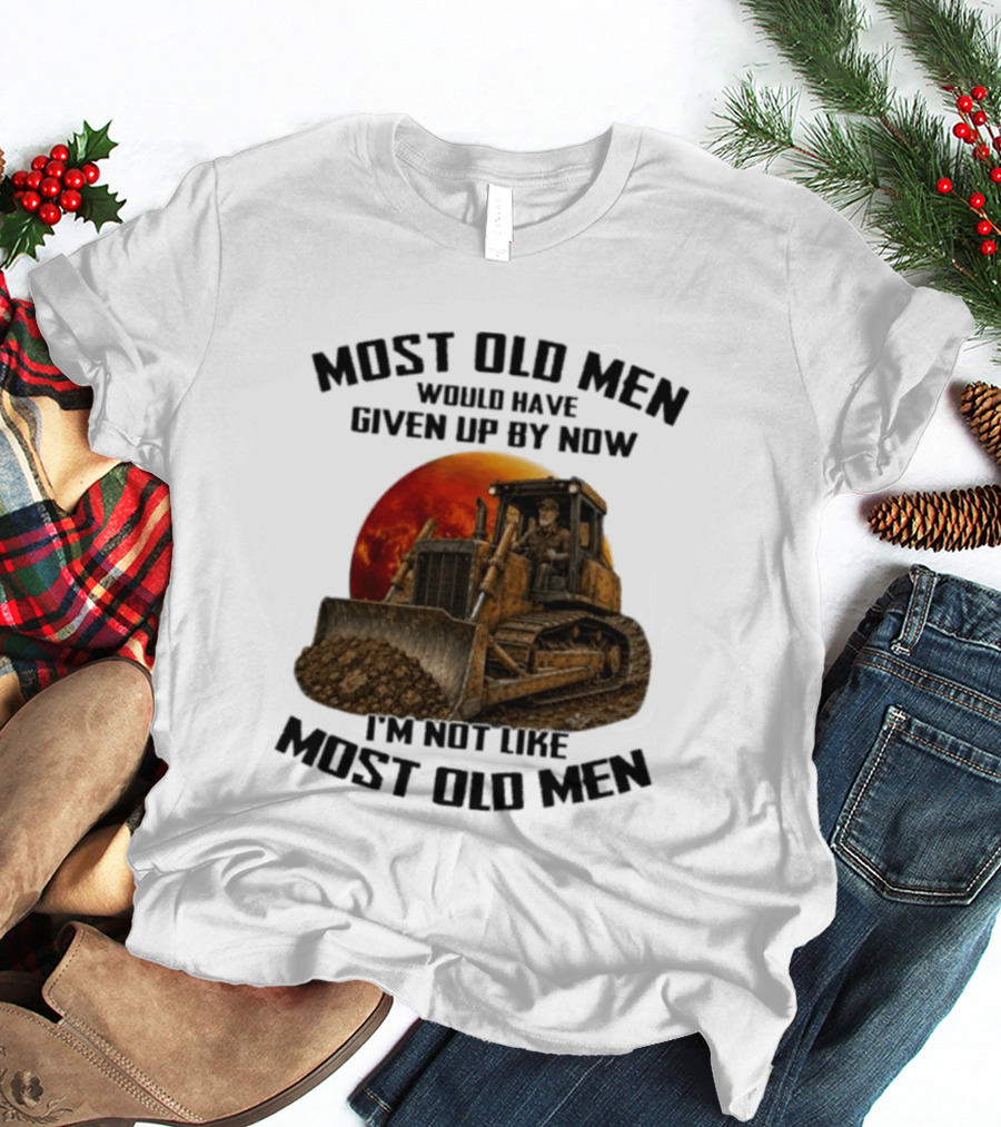 Most Old Men Would Have Given Up Dozer Operator I'm Not Like Most Old Men T-Shirt