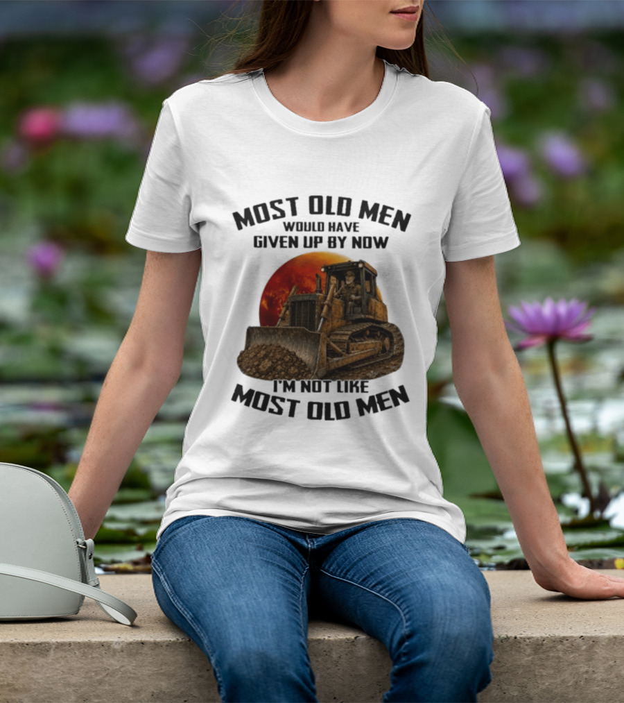 Most Old Men Would Have Given Up Dozer Operator I'm Not Like Most Old Men T-Shirt