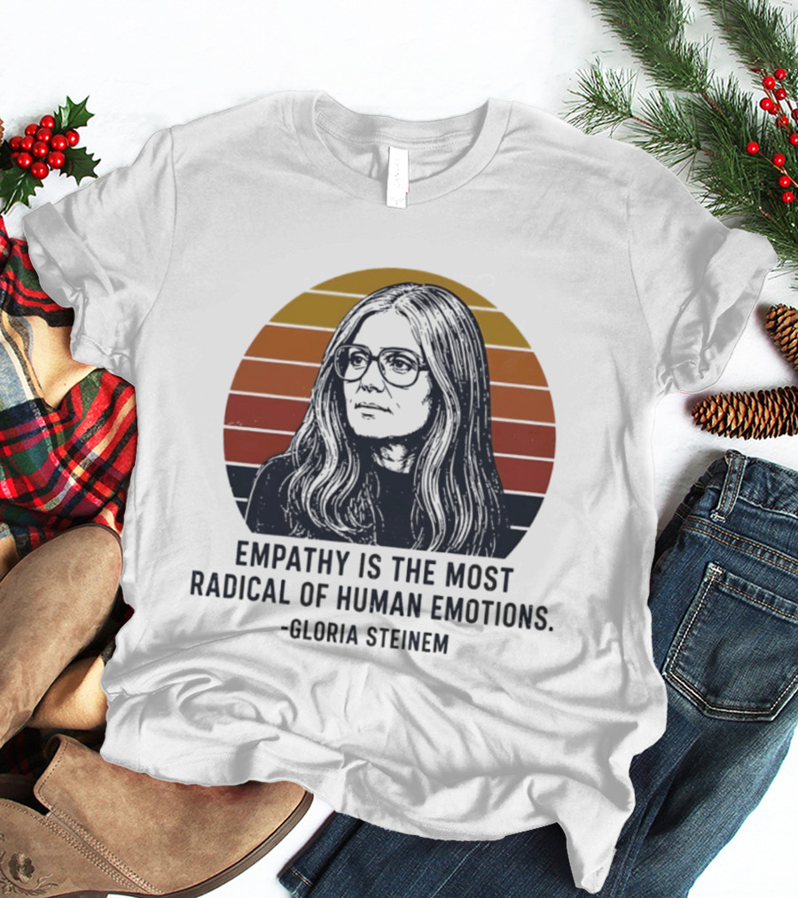 Gloria Steinem Empathy Is The Most Radical Of Human Emotions T-Shirt