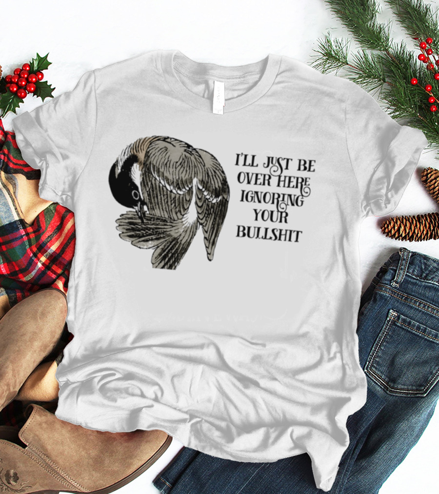 I'll Just Be Over Here Ignoring Your Bullshit Bird T-Shirt