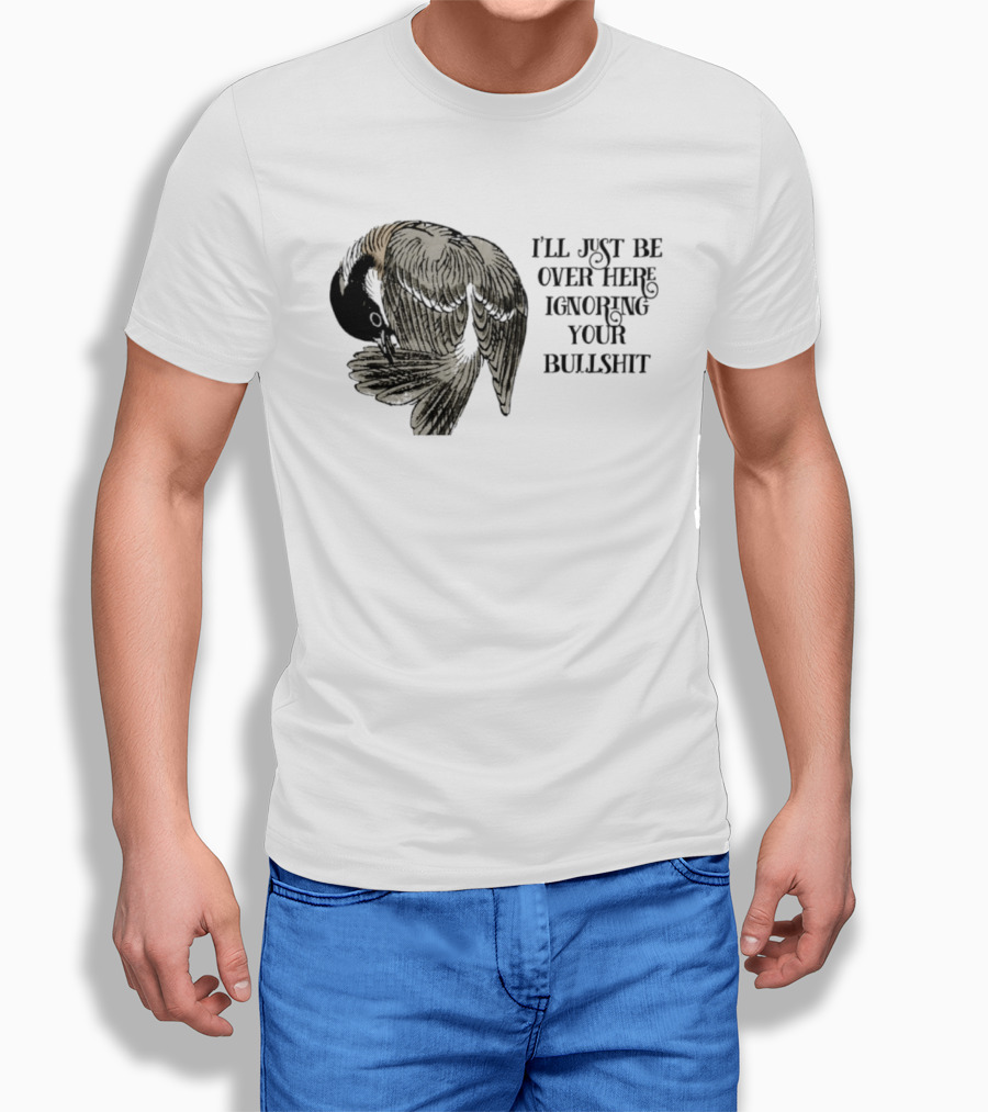 I'll Just Be Over Here Ignoring Your Bullshit Bird T-Shirt