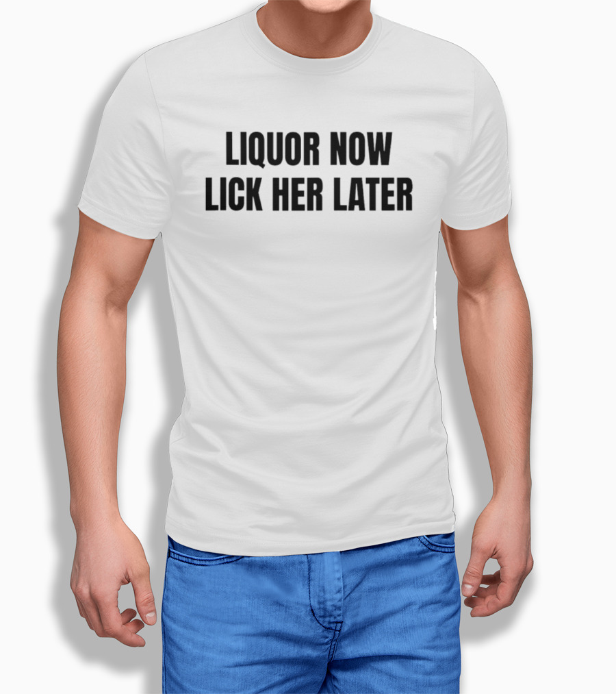 LIQUOR NOW LICK HER LATER GAT Humor T-Shirt