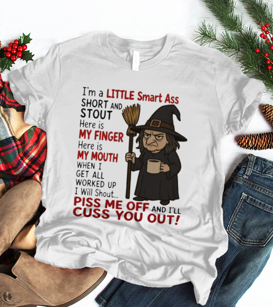 I'm A Little Smart Ass Short And Stout Witch Piss Me Off And I'll Cuss You Out T-Shirt