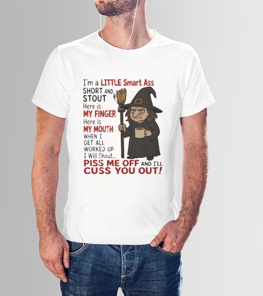 I'm A Little Smart Ass Short And Stout Witch Piss Me Off And I'll Cuss You Out T-Shirt
