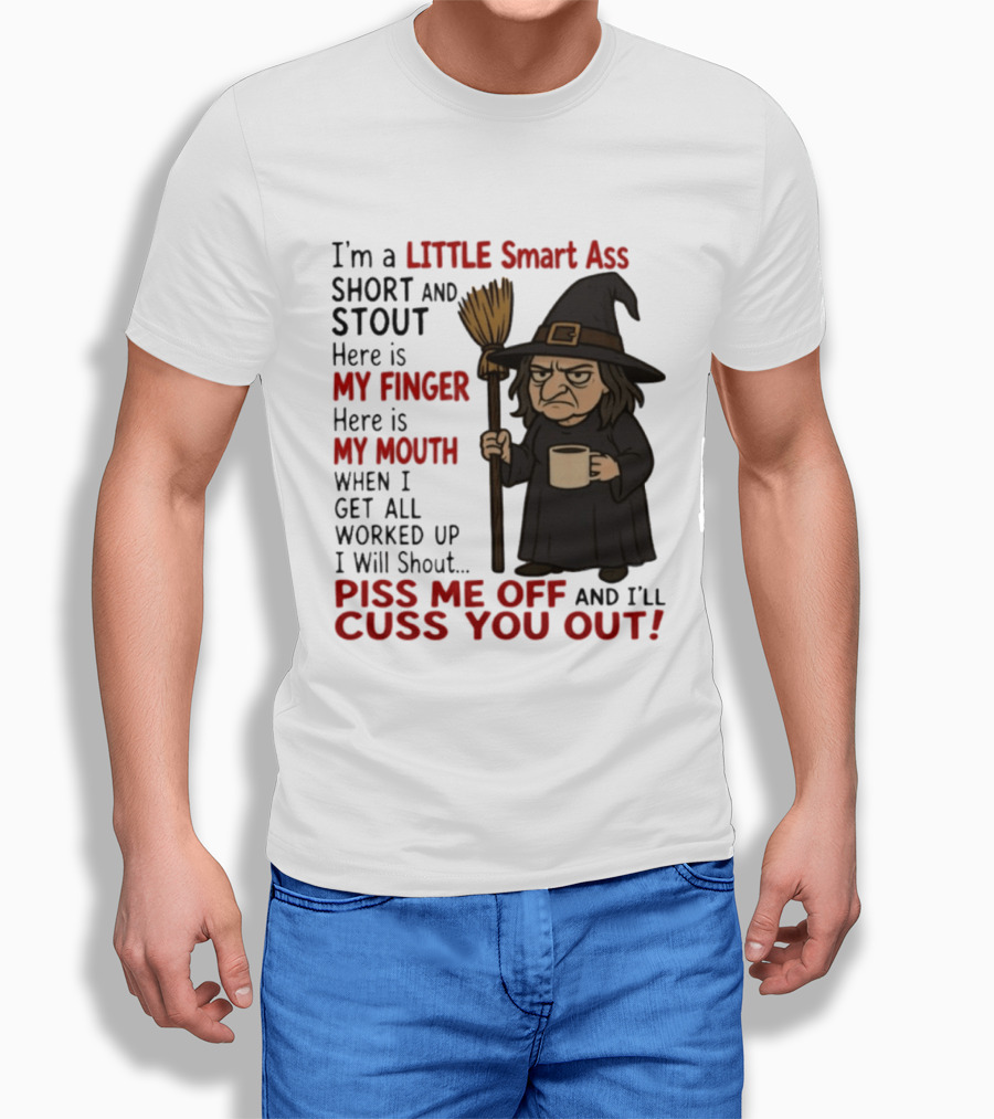 I'm A Little Smart Ass Short And Stout Witch Piss Me Off And I'll Cuss You Out T-Shirt