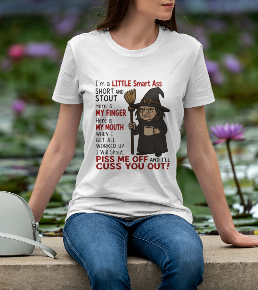 I'm A Little Smart Ass Short And Stout Witch Piss Me Off And I'll Cuss You Out T-Shirt