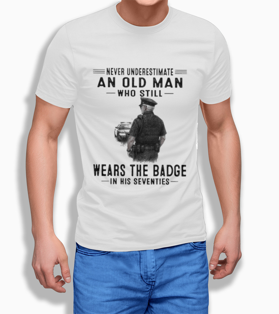 Never Underestimate An Old Man Who Still Wears The Badge In His Seventies T-Shirt