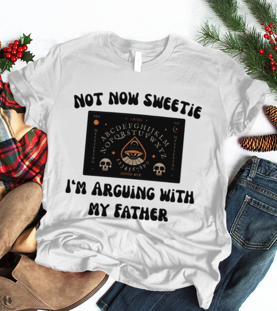 Not Now Sweetie I'm Arguing With My Father Ouija Board Mystifying Eye Skulls T-Shirt