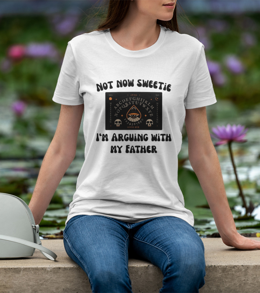 Not Now Sweetie I'm Arguing With My Father Ouija Board Mystifying Eye Skulls T-Shirt